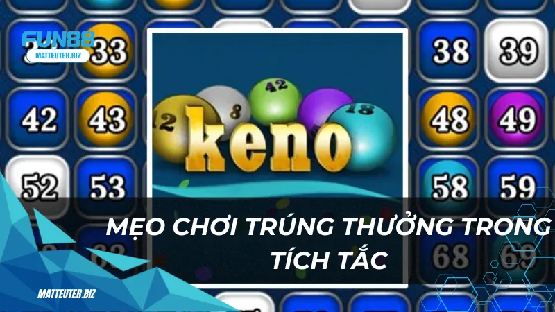 Chơi Keno siêu tốc tại Fun88 – Trúng thưởng trong tích tắc 3 Mẹo chơi Keno trúng thưởng trong tích tắc