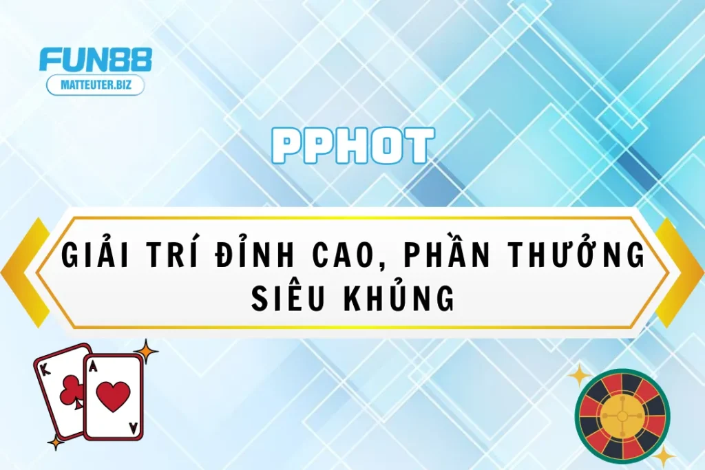PPHot tại Fun88 - Giải trí đỉnh cao, phần thưởng siêu khủng 13 PPHot tại Fun88 - Giải trí đỉnh cao, phần thưởng siêu khủng