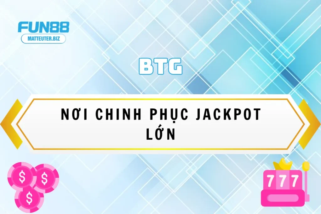 Trải nghiệm BTG tại Fun88 – Nơi chinh phục jackpot lớn 8 Trải nghiệm BTG tại Fun88 – Nơi chinh phục jackpot lớn